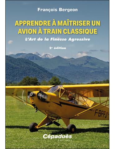 APPRENDRE A MAITRISER UN AVION A TRAIN CLASSIQUE. L'ART DE LA FINESSE AGRESSIVE 2ème édition