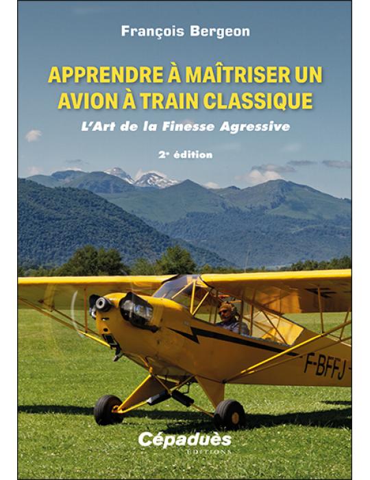 APPRENDRE A MAITRISER UN AVION A TRAIN CLASSIQUE. L'ART DE LA FINESSE AGRESSIVE 2ème édition