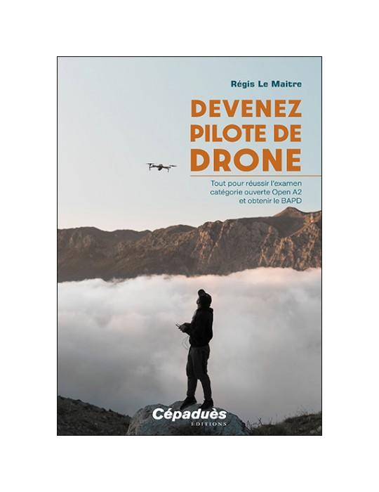 DEVENEZ PILOTE DE DRONE. Tout pour réussir l’examen catégorie ouverte Open A2 et obtenir le BAPD